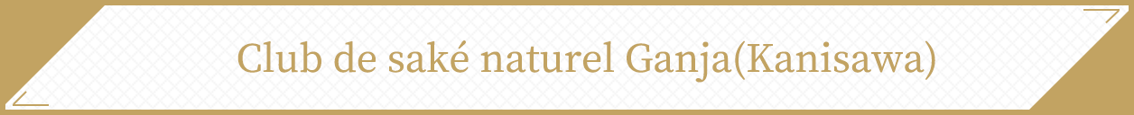 Club de saké naturel Ganja(Kanisawa)